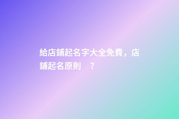 給店鋪起名字大全免費，店鋪起名原則？-第1張-店鋪起名-玄機派